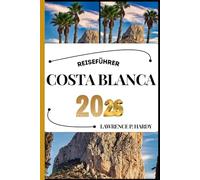 COSTA BLANCA REISEFÜHRER: Ihr Reisebegleiter zum Wandern, Erkunden und Genießen der Highlights dieses Reiseziels, das man unbedingt besuchen muss