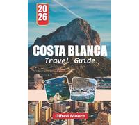 COSTA BLANCA TRAVEL GUIDE 2026: A Practical Companion to Exploring Mediterranean Beaches, Historic Sites, Charming Streets, and Outdoor Experiences Across the Full Length of the Costa Blanca