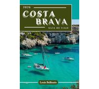 COSTA BRAVA GUÍA DE VIAJE: 100 experiencias de la lista de deseos para explorar la Costa Brava: las mejores cosas que hacer, aspectos culturales destacados, comida e ideas de itinerarios