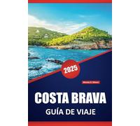 COSTA BRAVA GUÍA DE VIAJE 2025: Consejos esenciales, información local e itinerarios prácticos para explorar la impresionante costa de España