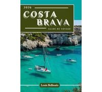 COSTA BRAVA GUIDE DE VOYAGE: 100 expériences incontournables à découvrir sur la Costa Brava : activités incontournables, sites culturels, gastronomie et idées d'itinéraires