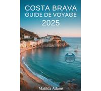 Costa Brava Guide de voyage 2025: Découvrez des escapades en bord de mer, des retraites à l'intérieur des terres, des traditions locales et tout ce ... besoin pour un voyage espagnol enrichissant