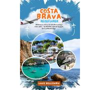 COSTA BRAVA REISEFÜHRER: 100 Erlebnisse, die Sie an der Costa Brava unbedingt erleben sollten - Top-Aktivitäten, kulturelle Highlights, Essen und Reisevorschläge