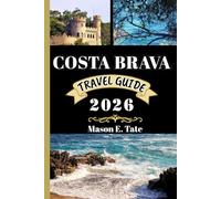 COSTA BRAVA TRAVEL GUIDE 2026: Your travel companion To Explore and Enjoy the attractions of this must-visit destination.