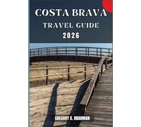 COSTA BRAVA TRAVEL GUIDE: A Practical Guide to Discovering Culture, Nature, Hidden Gems, and Must-See Highlights.