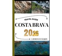 COSTA BRAVA TRAVEL GUIDE: Your Travel Companion To Wander, Explore, And Savor The Highlights Of This Must-Visit Destination
