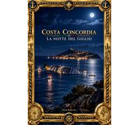 COSTA CONCORDIA: La notte del Giglio, Cronaca, responsabilità e memoria di un naufragio