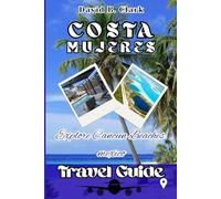 Costa Mujeres Travel Guide: Uncover Mexico’s Caribbean Paradise with Maps, Photos, Itineraries, Beaches, Dining, Culture & Hidden Gems