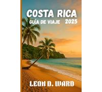 COSTA RICA GUÍA DE VIAJE 2025: Explore San José, Liberia y más allá: La guía definitiva de las ciudades, la cultura, la cocina y la naturaleza de Costa Rica para 2025