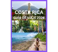 COSTA RICA GUÍA DE VIAJE 2026: Su manual completo de cultura de aventura y relajación