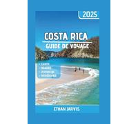 COSTA RICA GUIDE DE VOYAGE 2025: Conseils essentiels, trésors cachés et secrets locaux pour un voyage sûr, abordable et inoubliable au Costa Rica