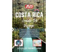 Costa Rica Guide de voyage 2025: Découvrez des trésors cachés, des attractions incontournables et des aventures écologiques avec des itinéraires étape par étape, des cartes et des secrets locaux pour