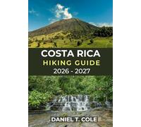 COSTA RICA HIKING GUIDE 2026 - 2027: A Complete Guide to Rainforests, Volcanoes, Cloud Forests, and Coastal Trails across Costa Rica
