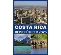 COSTA RICA REISEFÜHRER 2025: Entdecken Sie atemberaubende Natur, verborgene Schätze und unvergessliche Abenteuer