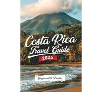 COSTA RICA TRAVEL GUIDE 2025: Explorez San José, Forêts Tropicales, Volcans et Plages - Circuits d’Aventure, Trésors Cachés et Itinéraire Détaillé pour un Voyage Inoubliable