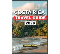 COSTA RICA TRAVEL GUIDE 2026: An Inspiring Journey Through Costa Rica’s Nature, Culture, and Adventure-From Misty Volcano Trails and Jungle Waterfalls ... Cuisine, and the True Spirit of Happiness.