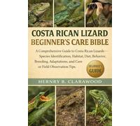 COSTA RICAN LIZARD BEGINNER’S CARE BIBLE: A Comprehensive Guide to Costa Rican Lizards - Species Identification, Habitat, Diet, Behavior, Breeding, Adaptations, and Care or Field Observation Tips