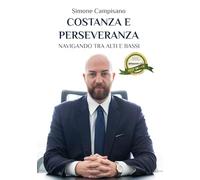 Libri Campisano Simone - Costanza E Perseveranza. Navigando Tra Alti E Bassi