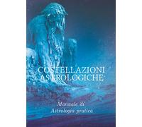 Costellazioni Astrologiche: Manuale di astrologia pratica