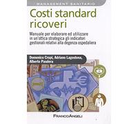 Costi standard ricoveri. Manuale per elaborare ed utilizzare in un'ottica strategica gli indicatori gestionali relativi alla degenza ospedaliera