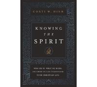 Knowing the Spirit: Who He Is, What He Does, and How He Can Transform Your
