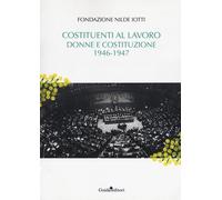 Costituenti al lavoro. Donne e Costituzione 1946-1947 - 2018 - Gu