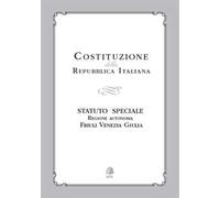 Costituzione della Repubblica Italiana. Statuto Speciale Regione Autonoma Friuli Venezia Giulia
