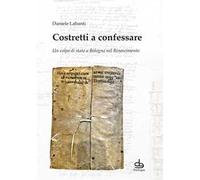 Costretti a confessare. Un colpo di stato a Bologna nel Rinascimento
