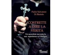 Costretti a dire la verità. Un sacerdote racconta la sua esperienza col Maligno. Nuova ediz.