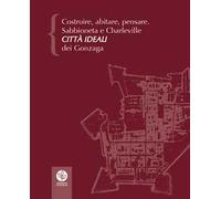 Costruire, abitare, pensare. Sabbioneta e Charleville città ideali dei Gonzaga