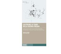 Costruire ai tempi della guerra fredda. L'architettura della fortificazion...