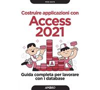 Costruire applicazioni con Access 2021. Guida completa per lavorare con i database