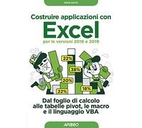 Costruire applicazioni con Excel per le versioni 2016 e 2019. Dal foglio di calcolo alle tabelle pivot, le macro e il linguaggio VBA