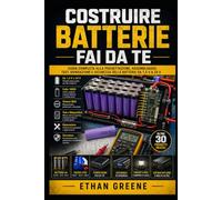 Costruire Batterie Fai da Te: Guida Completa alla Progettazione, Assemblaggio, Test, Riparazione e Sicurezza delle Batterie da 1,5 V a 24 V