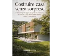 COSTRUIRE CASA SENZA SORPRESE: Il metodo pratico per progettare, costruire e arrivare a fine lavori senza errori, ritardi e costi extra.
