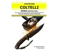 Costruire Coltelli senza Forgiatura: Realizza il tuo Coltello Fantasy, da Sopravvivenza o da Pesca con una Smerigliatrice Angolare.: Guida alla Trasformazione di Vecchi Attrezzi con Tecniche di Base.