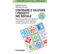 Costruire e valutare i progetti nel sociale. Manuale operativo per chi lavora su progetti in campo sanitario, sociale, educativo e culturale