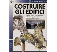 Costruire gli edifici. Capanne, palazzi, ponti, grattacieli, materiali, progetti, strutture che li fanno stare in piedi