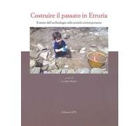 Costruire il passato in Etruria. Il senso dell'archeologia nella società contemporanea