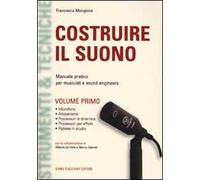 Costruire il suono. Manuale pratico per musicisti e sound engineers. Vol. 1