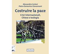 Costruire la pace. Crisi internazionali, Chiese e teologia - Cortesi Aless...