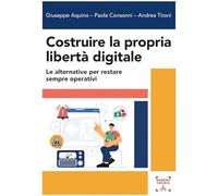 Costruire la propria libertà digitale. Le alternative per restare sempre operativi