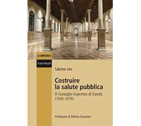 Costruire la salute pubblica. Il Consiglio Superiore di sanità (1945-1978)