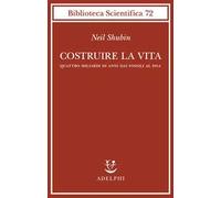 Libri Neil Shubin - Costruire La Vita. Quattro Miliardi Di Anni Dai Fossili Al D