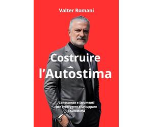 Costruire l'Autostima: Conoscenze e Strumenti per Proteggere e sviluppare la propria Autostima