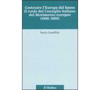 Costruire l'Europa dal basso. Il ruolo del Consiglio italiano del Movimento europeo (1948-1985)