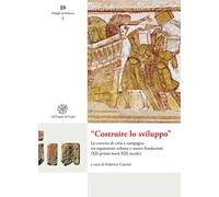 «Costruire lo sviluppo». La crescita di città e campagna tra espansione urbana e nuove fondazioni (XII-prima metà XIII secolo). Nuova ediz.