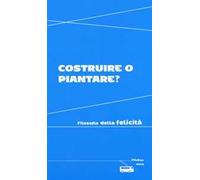 Costruire o piantare? Filosofia della felicità