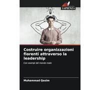 Costruire organizzazioni fiorenti attraverso la leadership: Con esempi del mondo reale