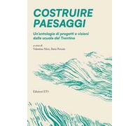 Costruire paesaggi. Un'antologia di progetti e visioni dalle scuole del Trentino